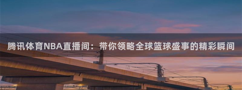 腾讯体育NBA直播间：带你领略全球篮球盛事的精彩瞬间